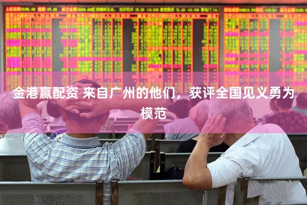 金港赢配资 来自广州的他们，获评全国见义勇为模范